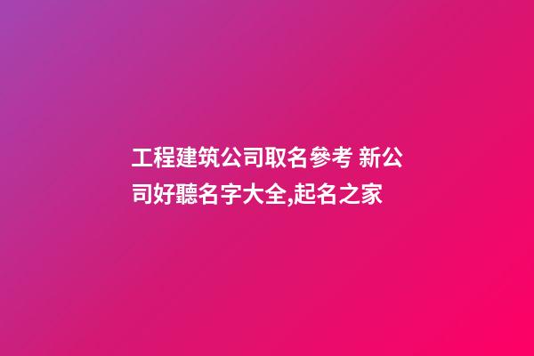 工程建筑公司取名參考 新公司好聽名字大全,起名之家